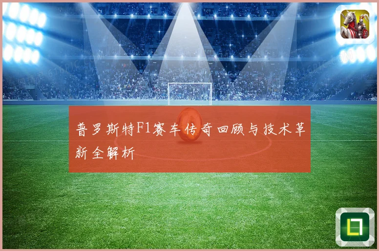 普罗斯特F1赛车传奇回顾与技术革新全解析