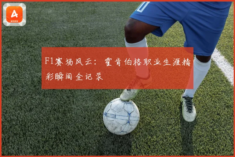 F1赛场风云：霍肯伯格职业生涯精彩瞬间全记录
