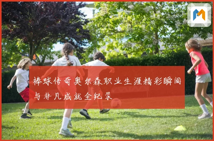 棒球传奇奥尔森职业生涯精彩瞬间与非凡成就全纪录