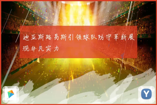 迪亚斯路易斯引领球队防守革新展现非凡实力