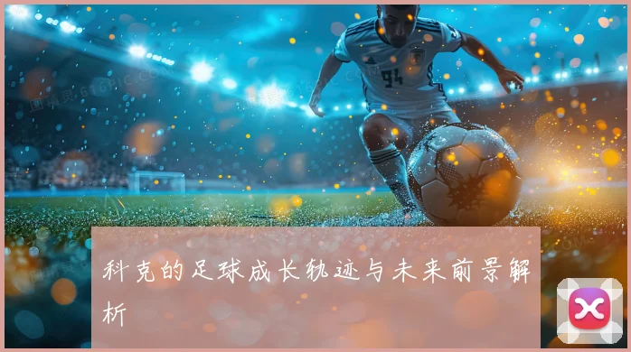 科克的足球成长轨迹与未来前景解析