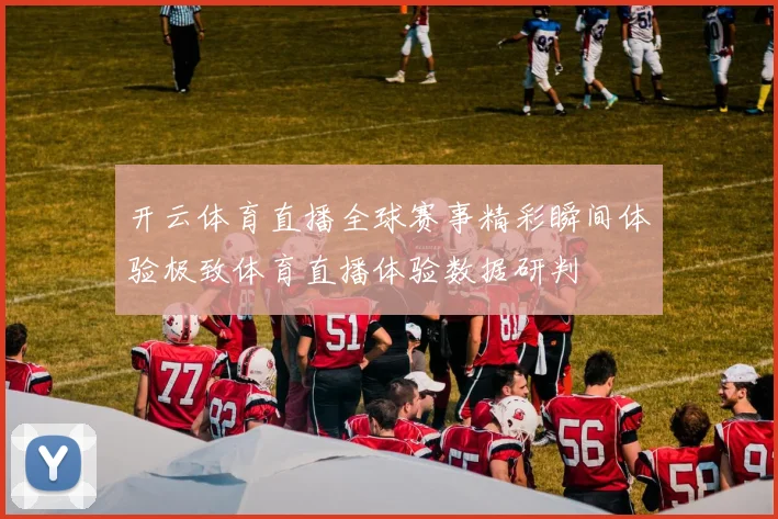 开云体育直播全球赛事精彩瞬间体验极致体育直播体验数据研判