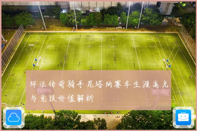 环法传奇骑手昆塔纳赛车生涯高光与竞技价值解析
