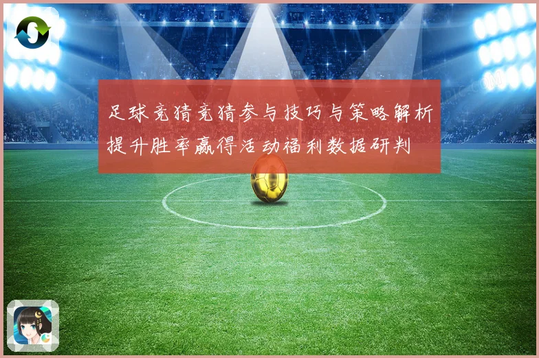 足球竞猜竞猜参与技巧与策略解析提升胜率赢得活动福利数据研判