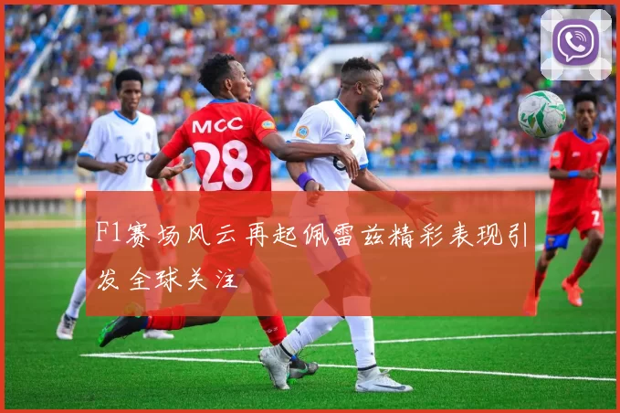 F1赛场风云再起佩雷兹精彩表现引发全球关注