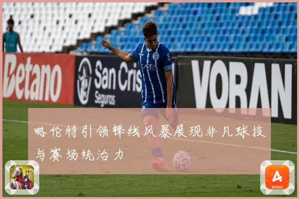 略伦特引领锋线风暴展现非凡球技与赛场统治力