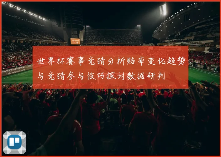世界杯赛事竞猜分析赔率变化趋势与竞猜参与技巧探讨数据研判