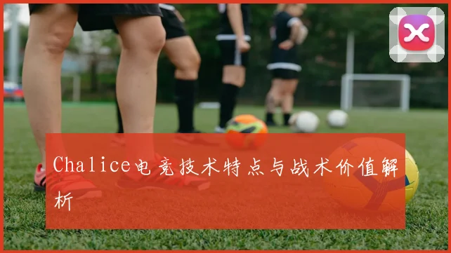 Chalice电竞技术特点与战术价值解析