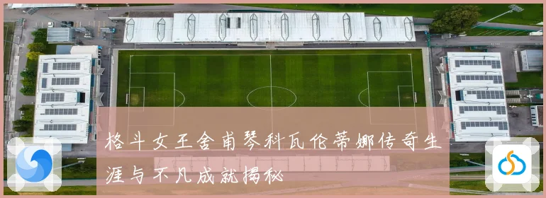 格斗女王舍甫琴科瓦伦蒂娜传奇生涯与不凡成就揭秘