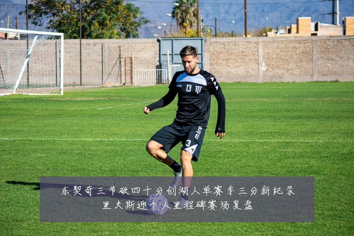 东契奇三节砍四十分创湖人单赛季三分新纪录里夫斯迎个人里程碑赛场复盘