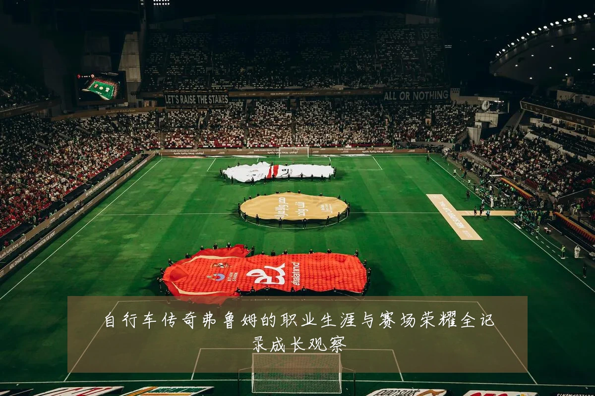 自行车传奇弗鲁姆的职业生涯与赛场荣耀全记录成长观察