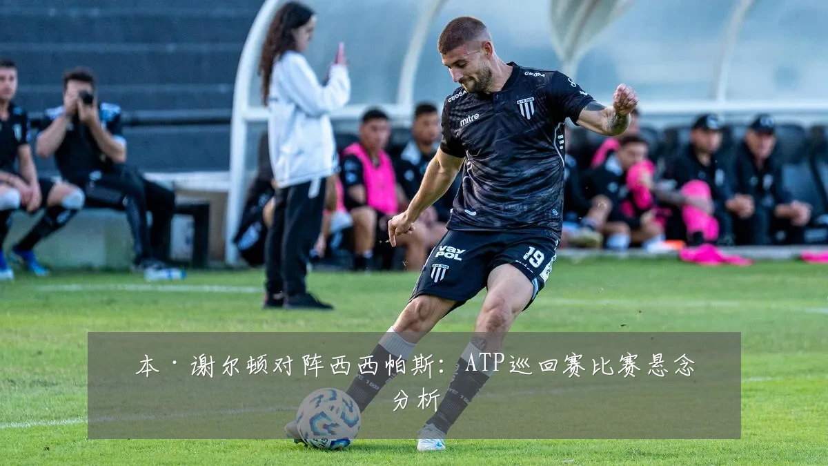 本·谢尔顿对阵西西帕斯:ATP巡回赛比赛悬念分析