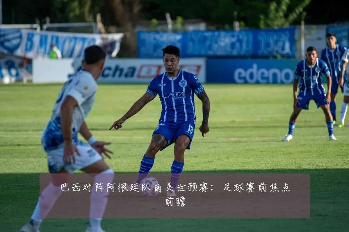 巴西对阵阿根廷队南美世预赛:足球赛前焦点前瞻