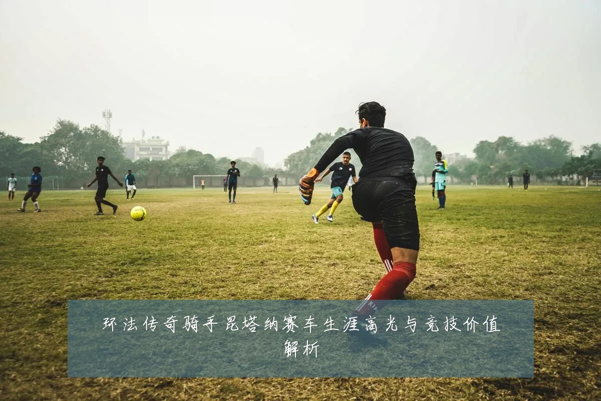 环法传奇骑手昆塔纳赛车生涯高光与竞技价值解析