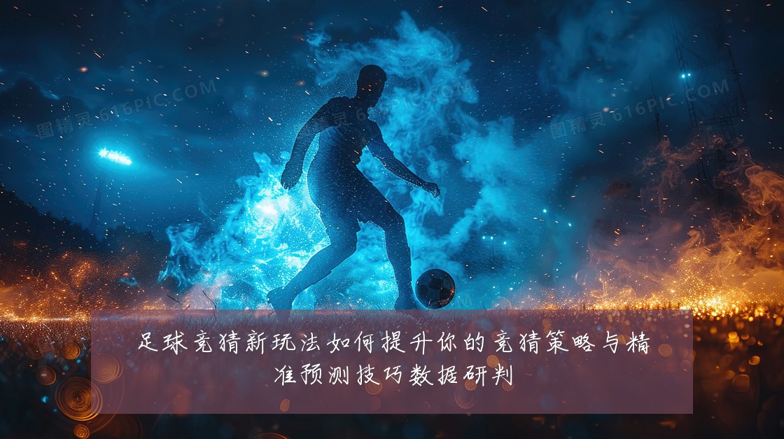 足球竞猜新玩法如何提升你的竞猜策略与精准预测技巧数据研判