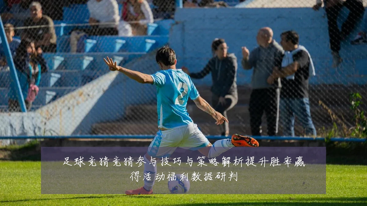 足球竞猜竞猜参与技巧与策略解析提升胜率赢得活动福利数据研判
